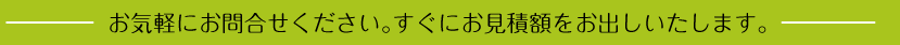 お気軽にお問合せください。すぐにお見積額をお出しいたします。