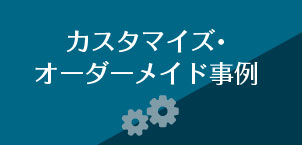 カスタマイズ・オーダーメイド事例