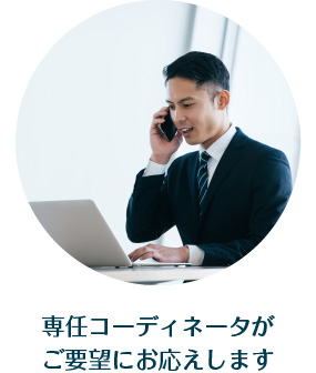 専任コーディネータが
ご要望にお応えします