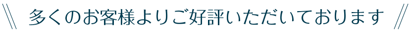 多くのお客様よりご好評いただいております